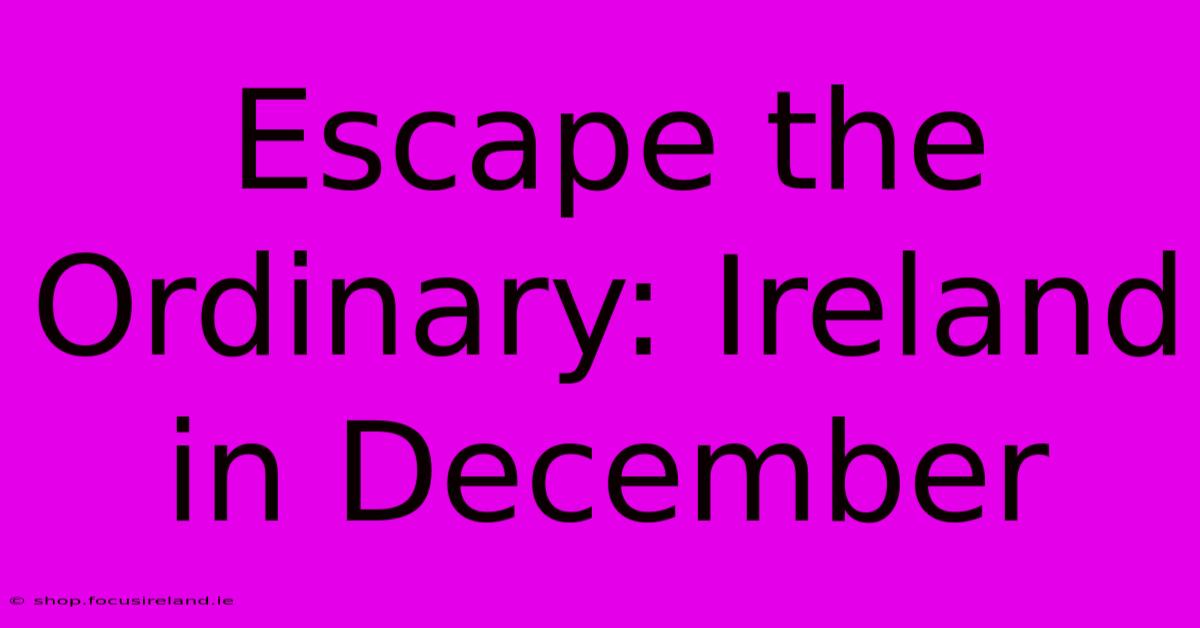 Escape The Ordinary: Ireland In December