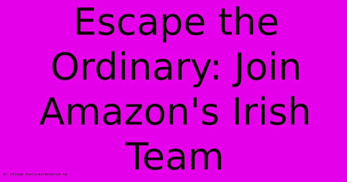 Escape The Ordinary: Join Amazon's Irish Team