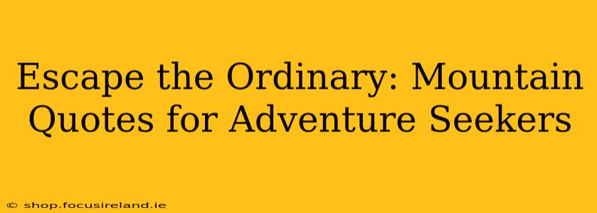 Escape the Ordinary: Mountain Quotes for Adventure Seekers