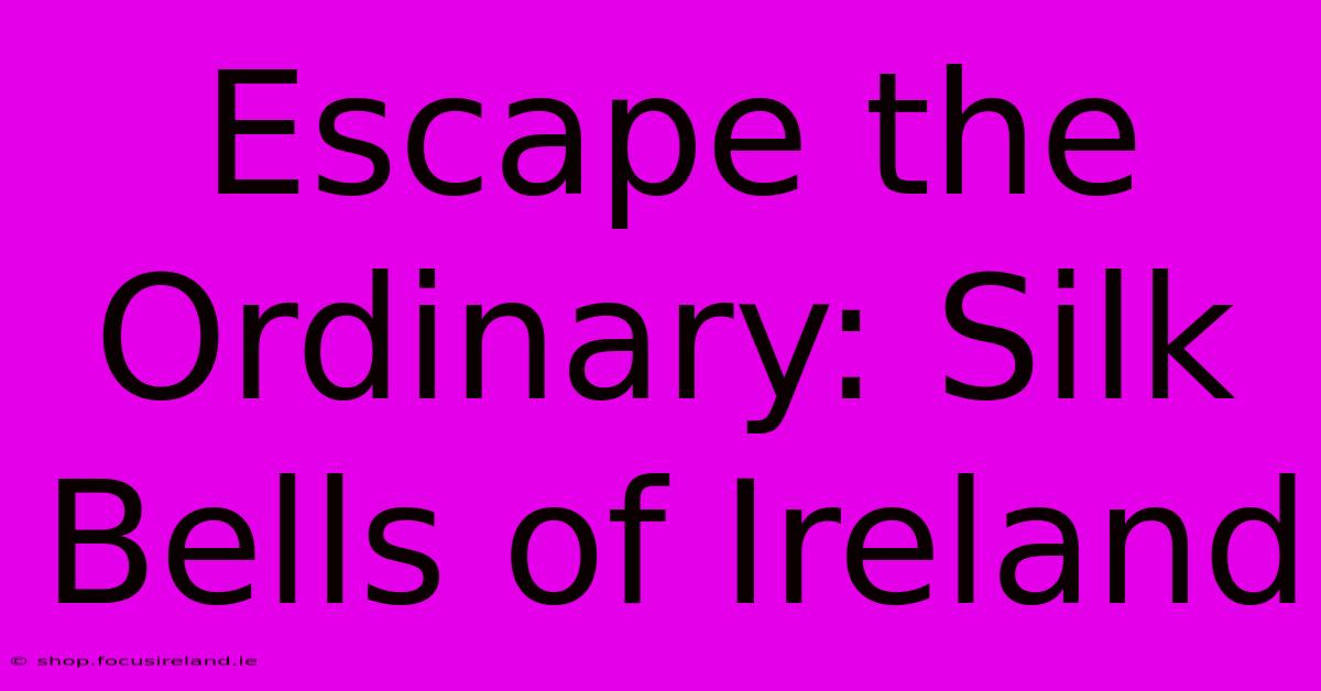 Escape The Ordinary: Silk Bells Of Ireland