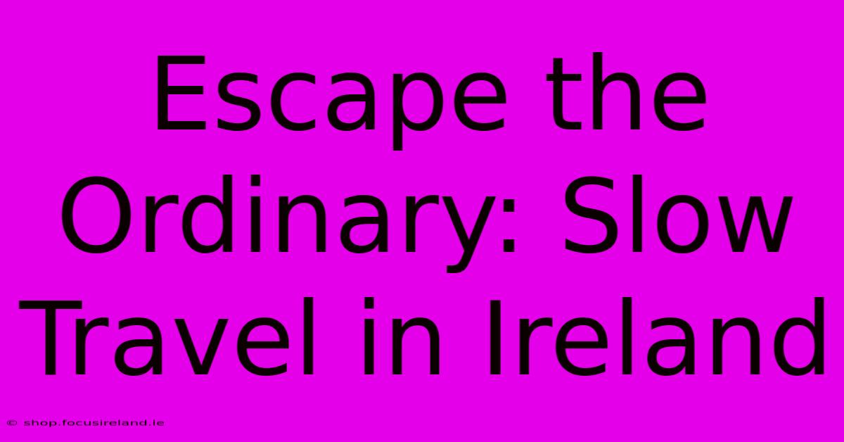 Escape The Ordinary: Slow Travel In Ireland