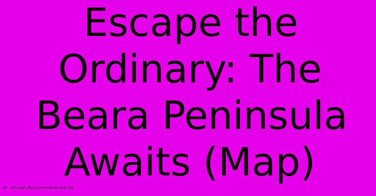 Escape The Ordinary: The Beara Peninsula Awaits (Map)