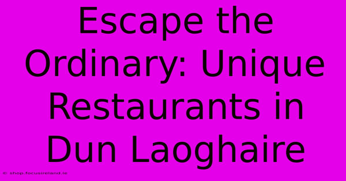 Escape The Ordinary: Unique Restaurants In Dun Laoghaire