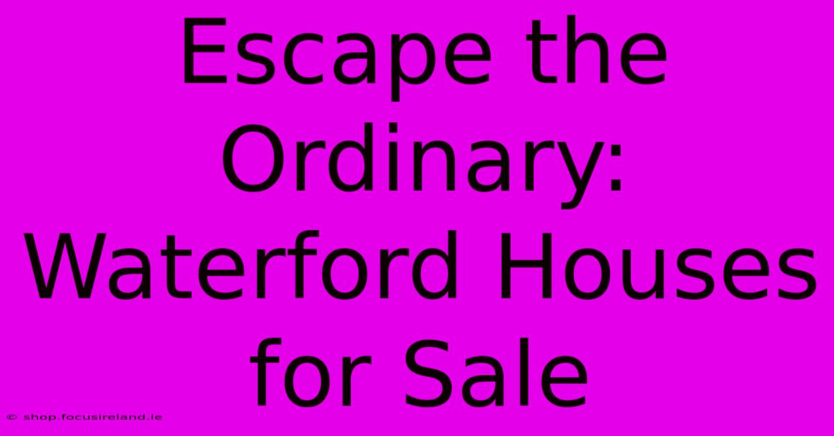 Escape The Ordinary: Waterford Houses For Sale