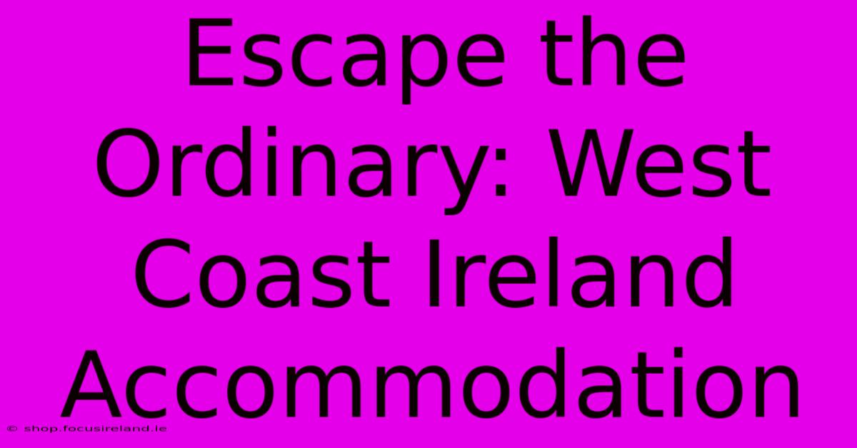 Escape The Ordinary: West Coast Ireland Accommodation