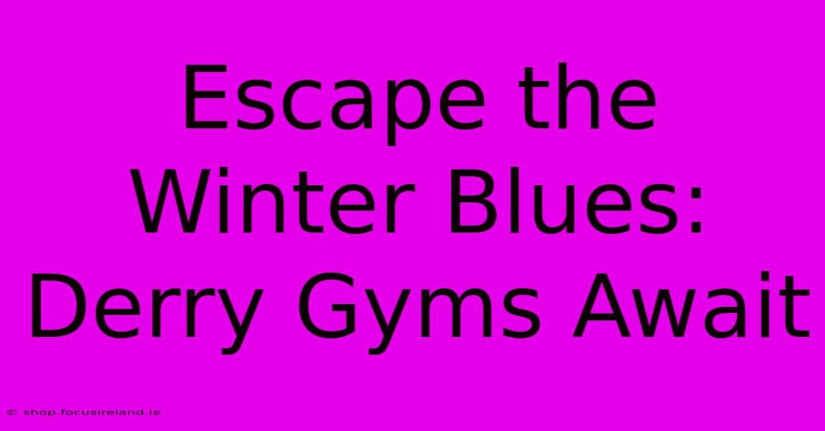 Escape The Winter Blues: Derry Gyms Await