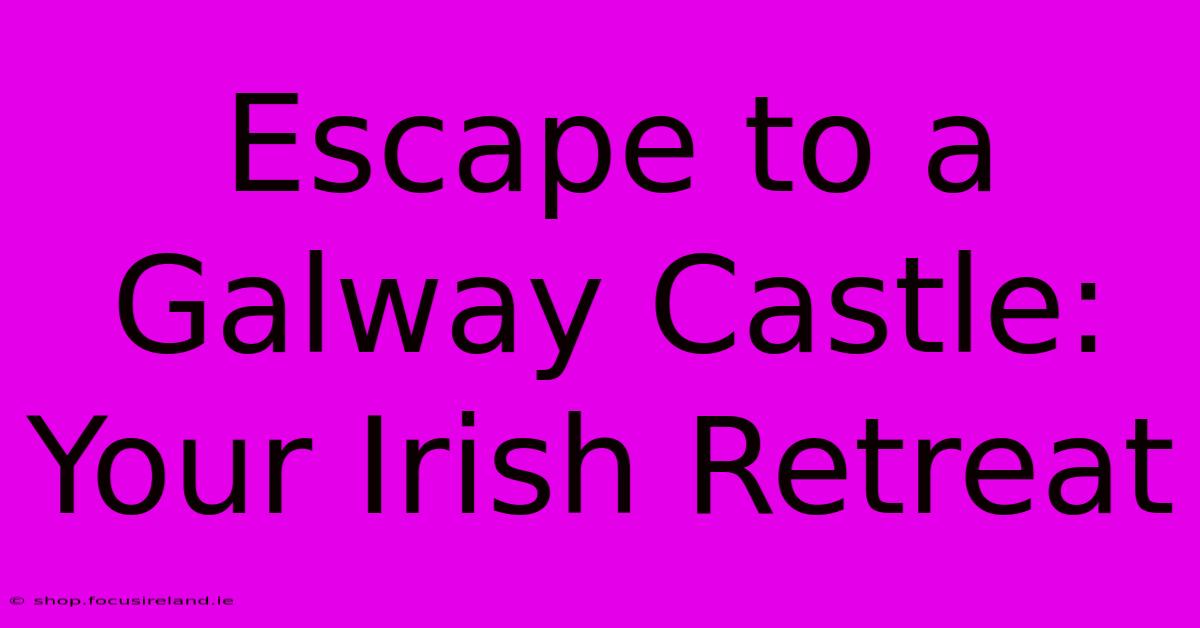 Escape To A Galway Castle: Your Irish Retreat