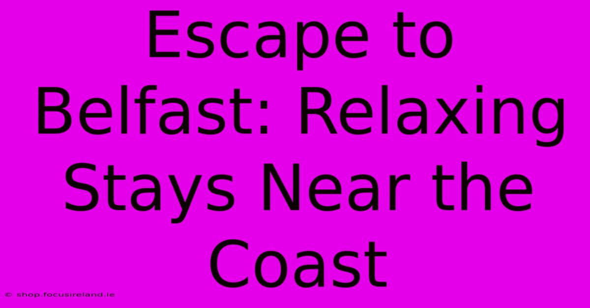 Escape To Belfast: Relaxing Stays Near The Coast