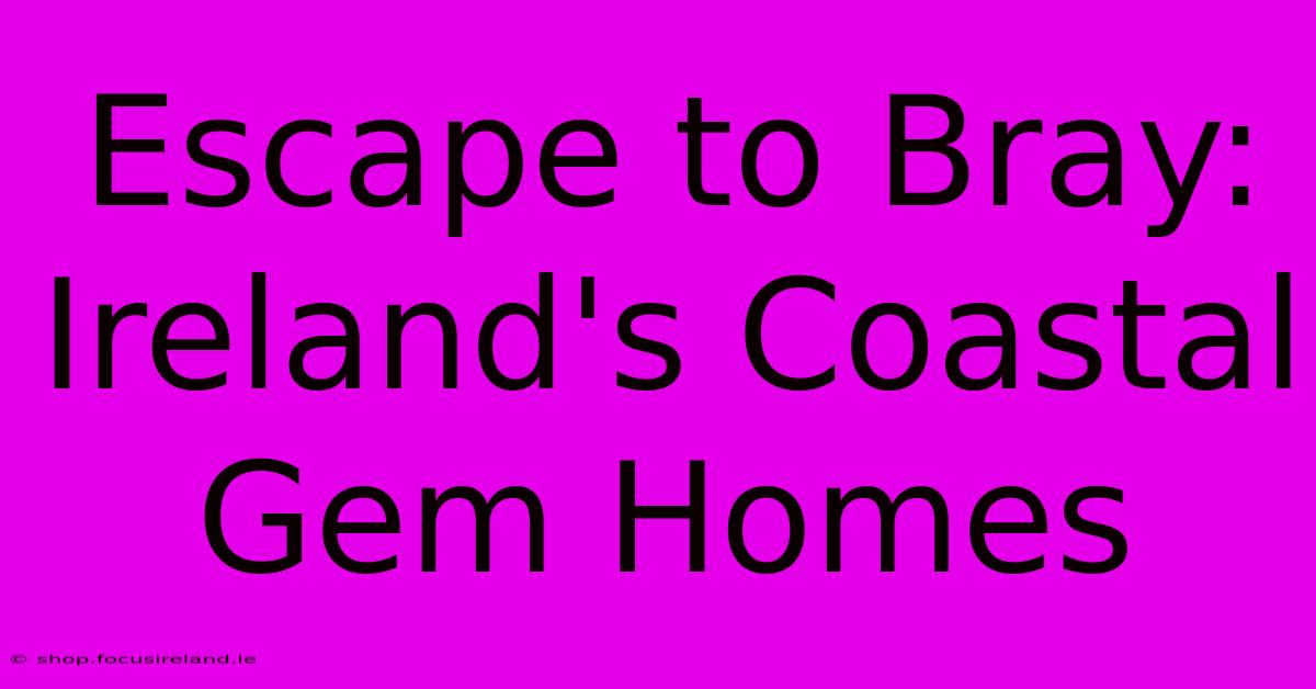 Escape To Bray: Ireland's Coastal Gem Homes