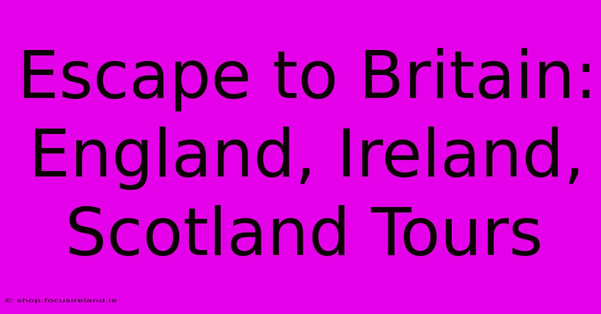 Escape To Britain: England, Ireland, Scotland Tours