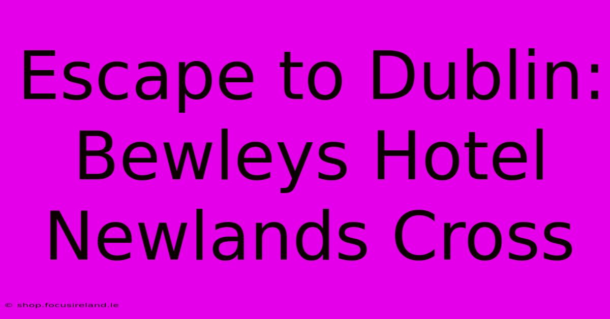 Escape To Dublin: Bewleys Hotel Newlands Cross