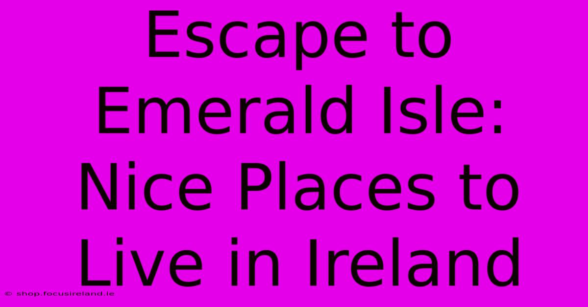 Escape To Emerald Isle: Nice Places To Live In Ireland