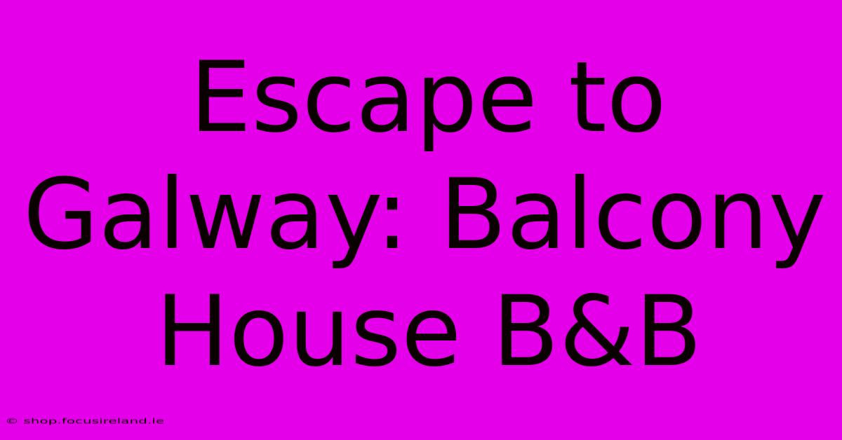 Escape To Galway: Balcony House B&B