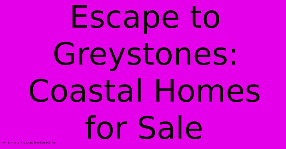 Escape To Greystones: Coastal Homes For Sale