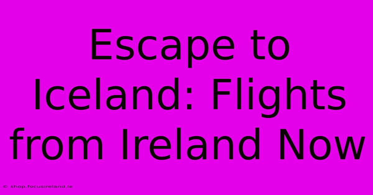 Escape To Iceland: Flights From Ireland Now