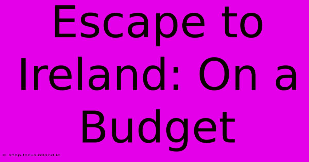 Escape To Ireland: On A Budget