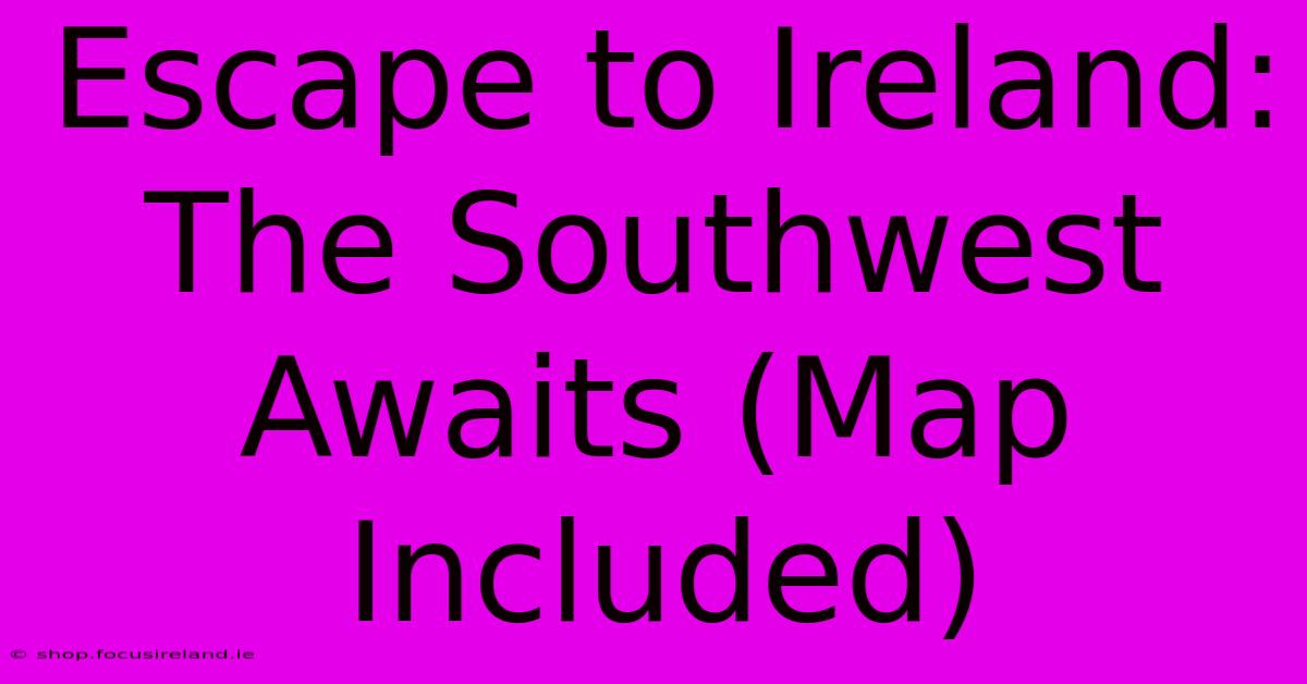 Escape To Ireland: The Southwest Awaits (Map Included)