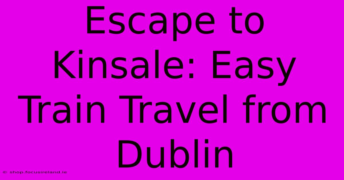 Escape To Kinsale: Easy Train Travel From Dublin