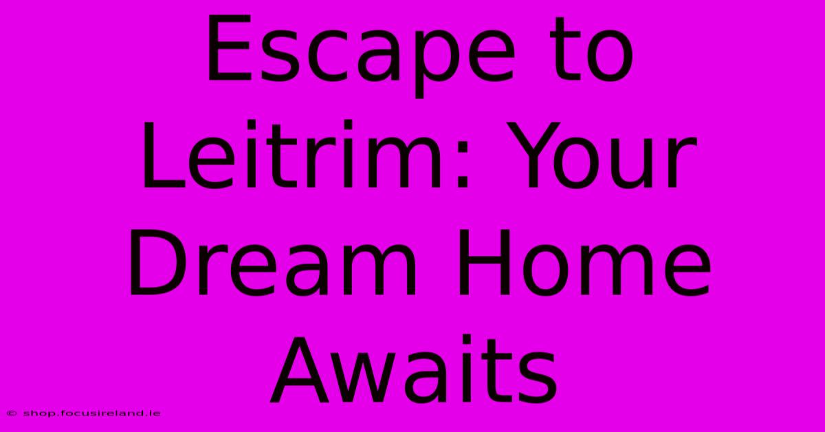 Escape To Leitrim: Your Dream Home Awaits