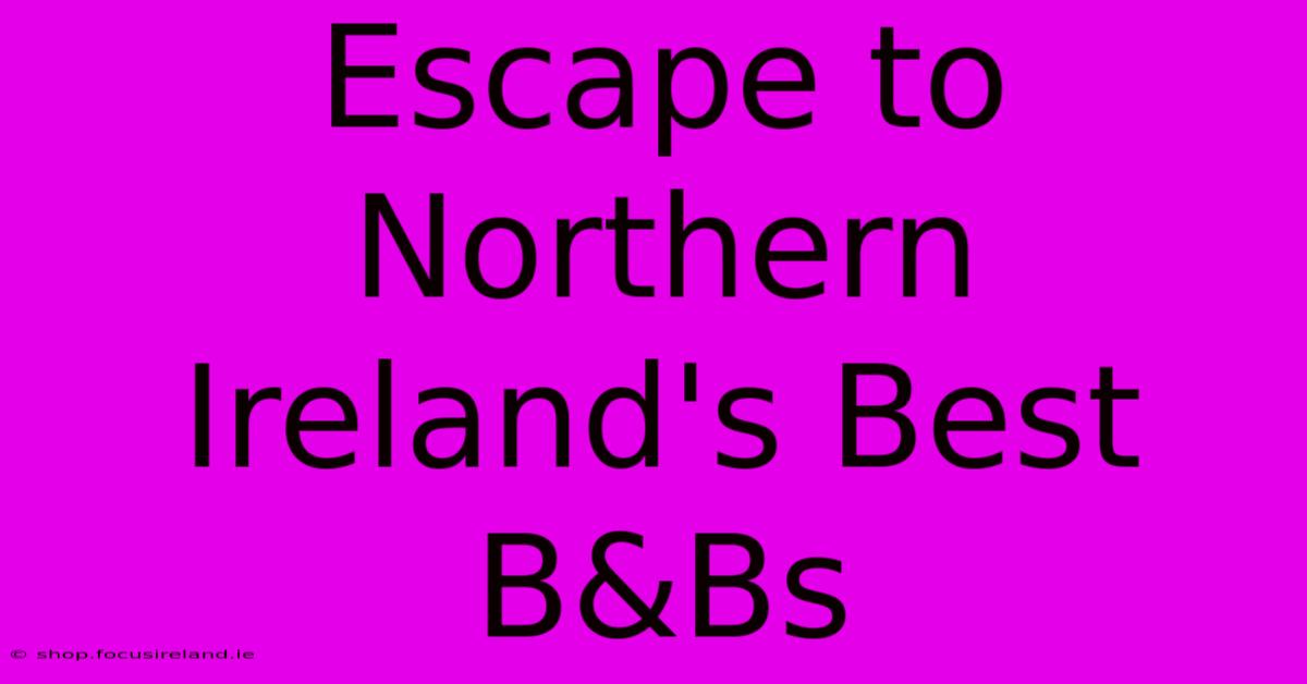 Escape To Northern Ireland's Best B&Bs