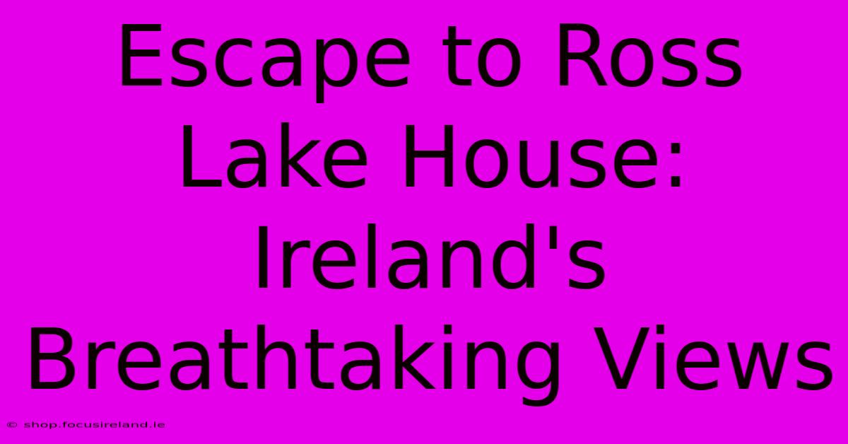 Escape To Ross Lake House: Ireland's Breathtaking Views