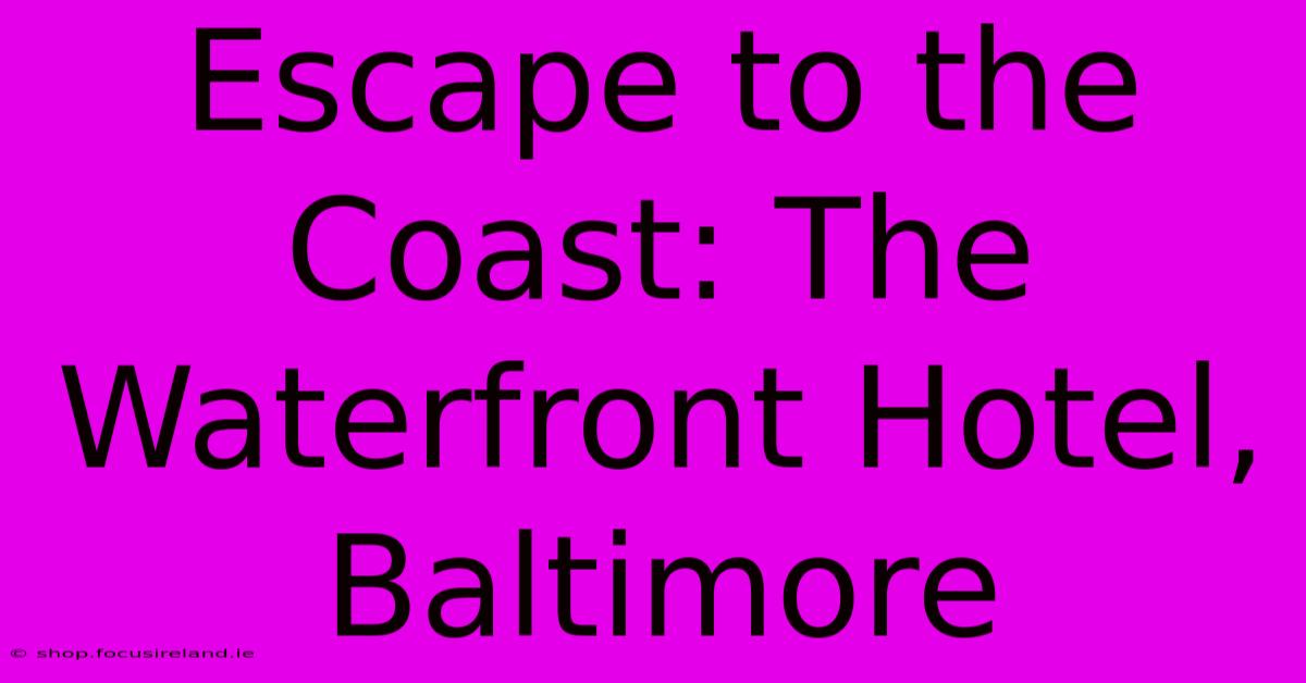 Escape To The Coast: The Waterfront Hotel, Baltimore