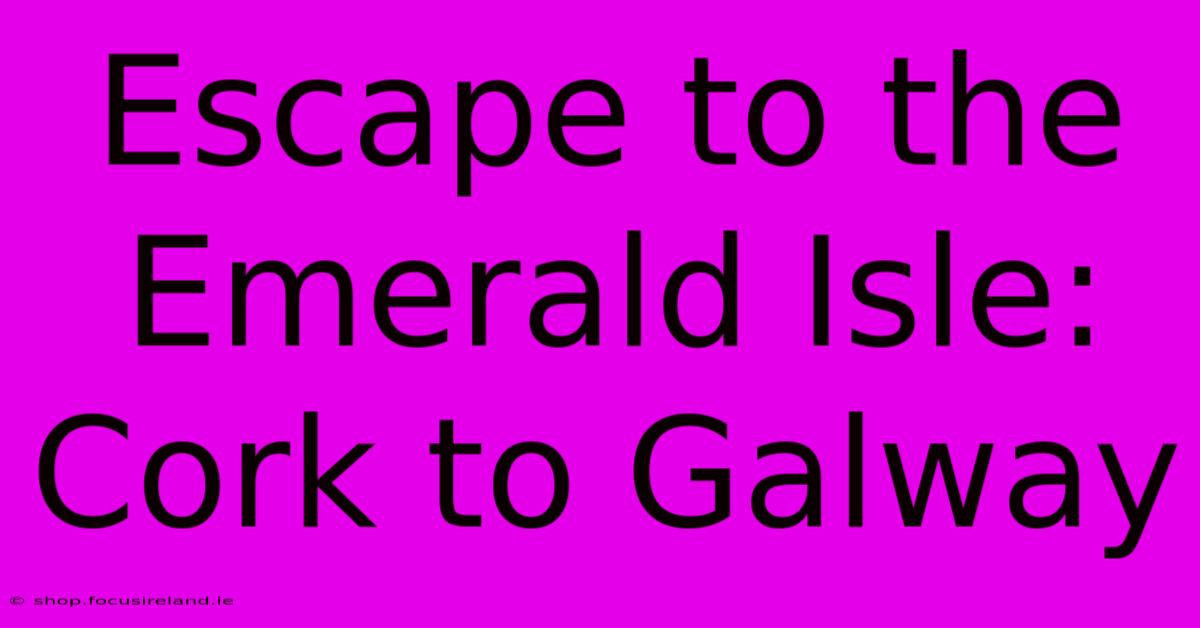 Escape To The Emerald Isle: Cork To Galway