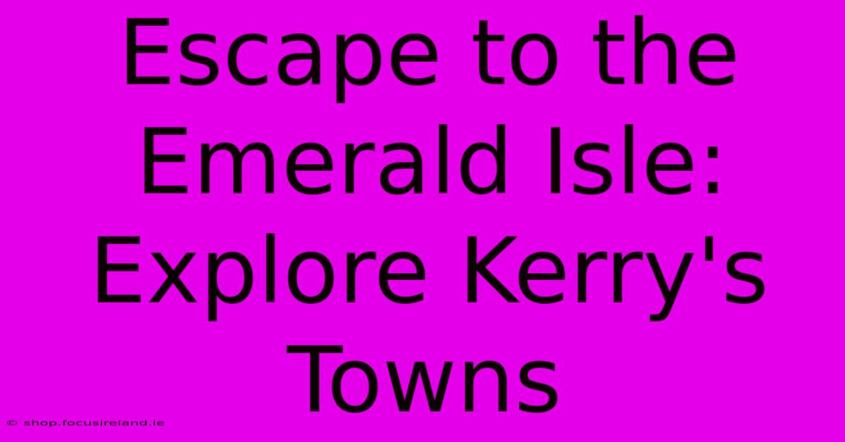 Escape To The Emerald Isle: Explore Kerry's Towns