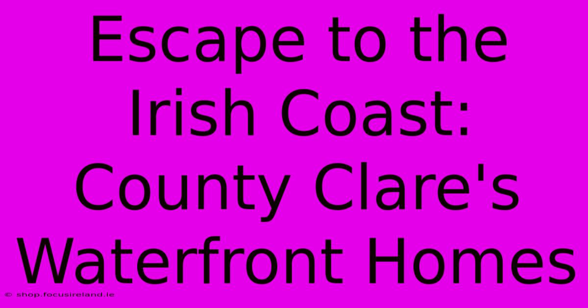 Escape To The Irish Coast: County Clare's Waterfront Homes