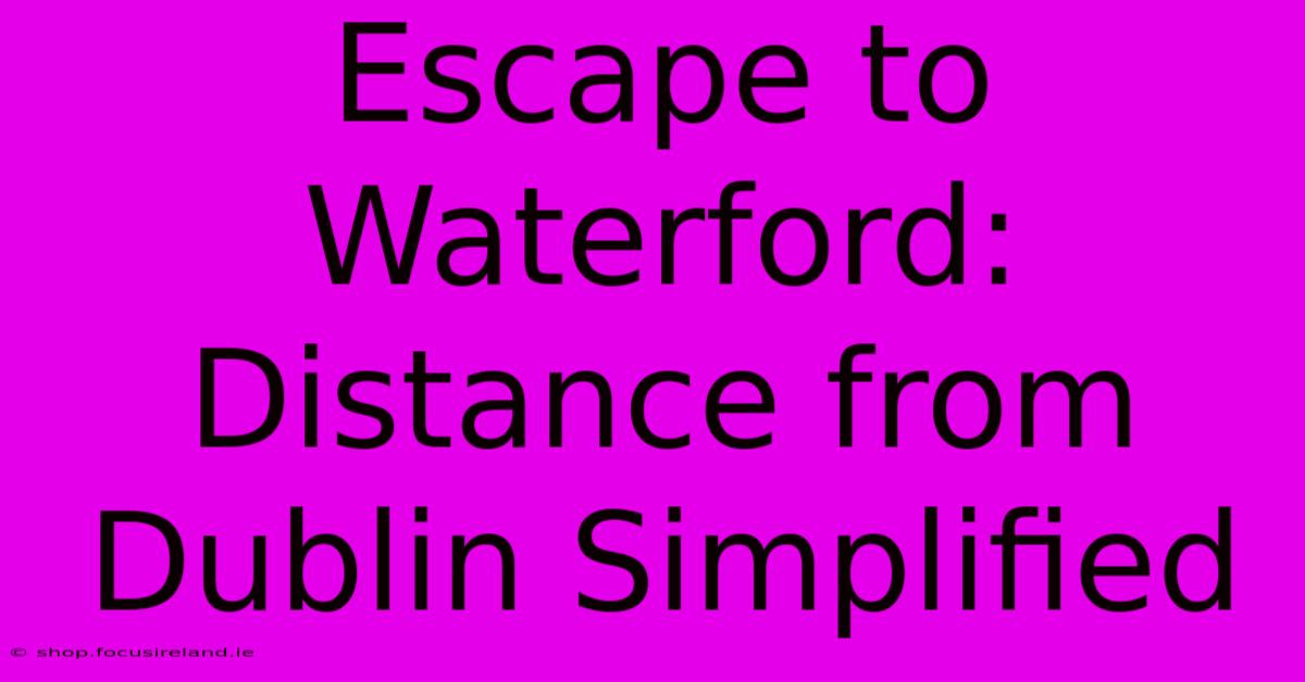 Escape To Waterford: Distance From Dublin Simplified