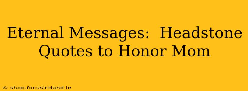 Eternal Messages:  Headstone Quotes to Honor Mom