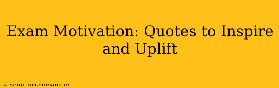 Exam Motivation: Quotes to Inspire and Uplift