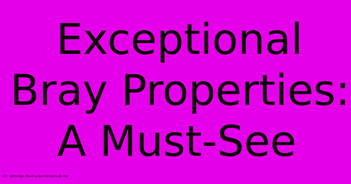 Exceptional Bray Properties: A Must-See