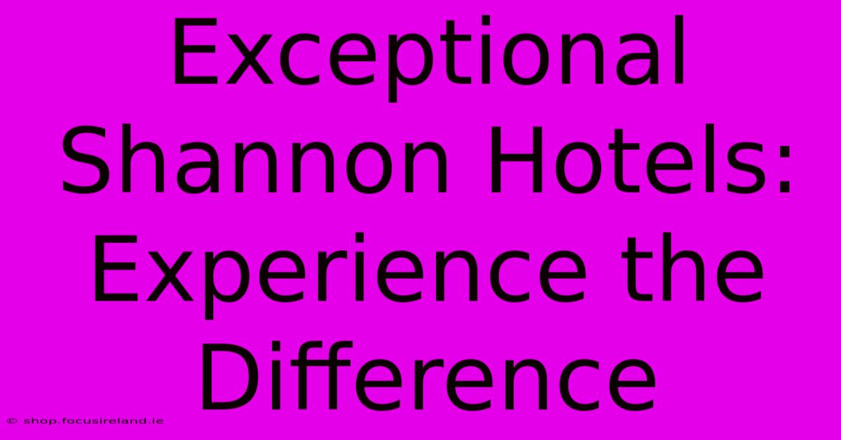 Exceptional Shannon Hotels: Experience The Difference