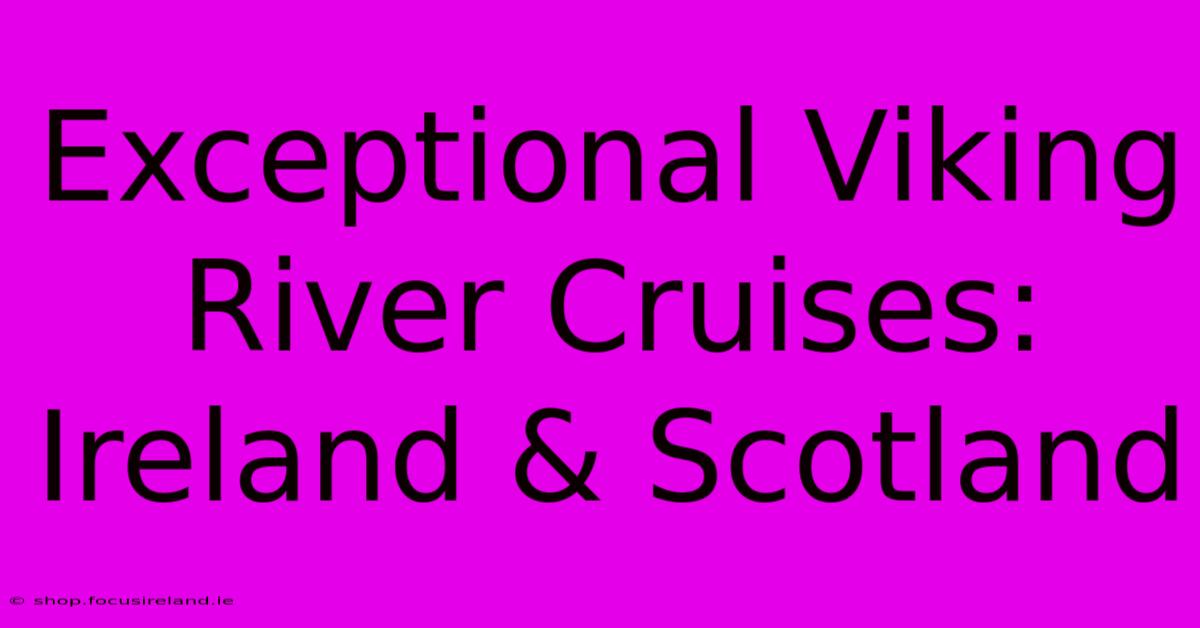 Exceptional Viking River Cruises: Ireland & Scotland