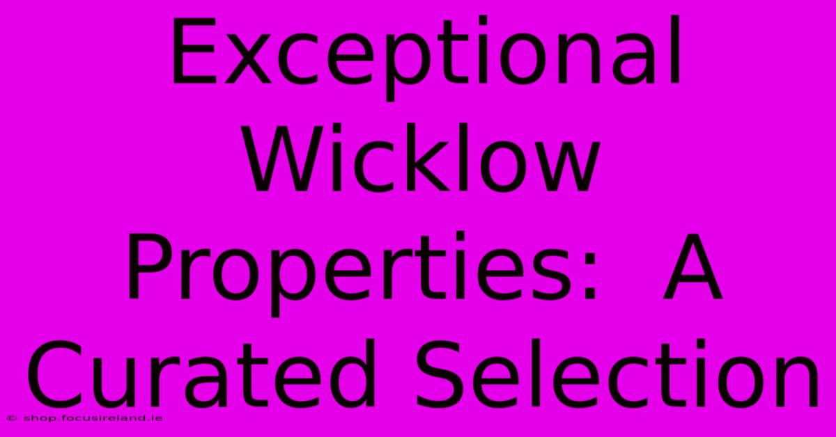 Exceptional Wicklow Properties:  A Curated Selection