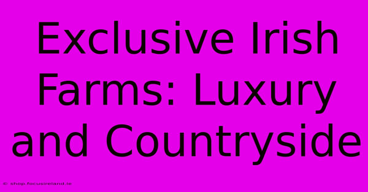 Exclusive Irish Farms: Luxury And Countryside