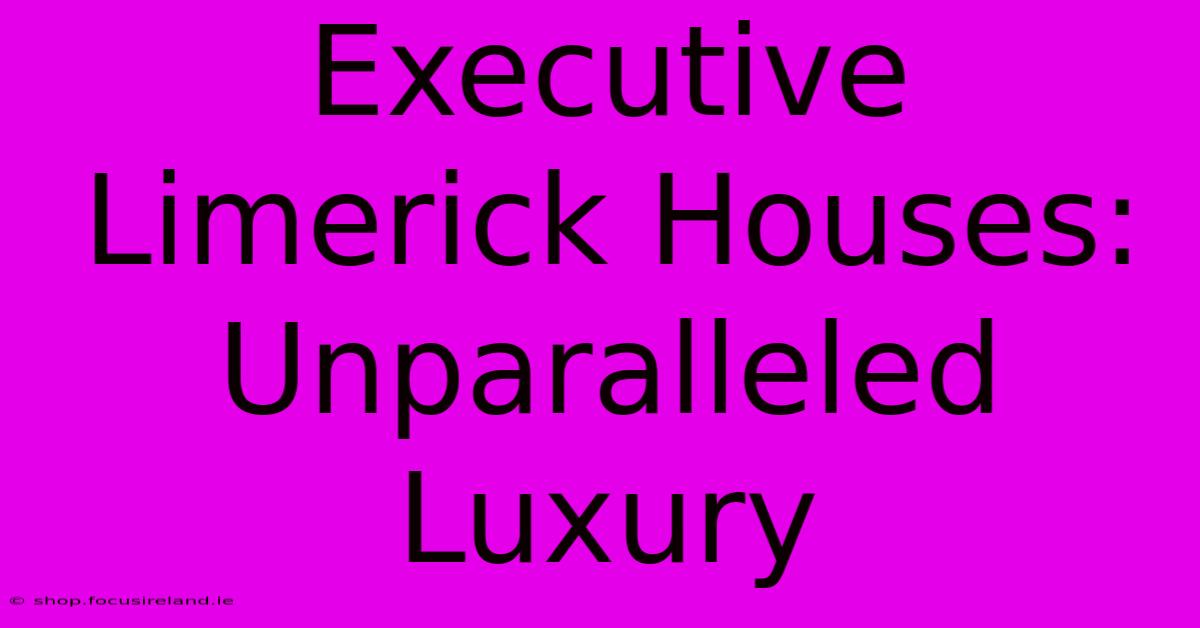 Executive Limerick Houses: Unparalleled Luxury