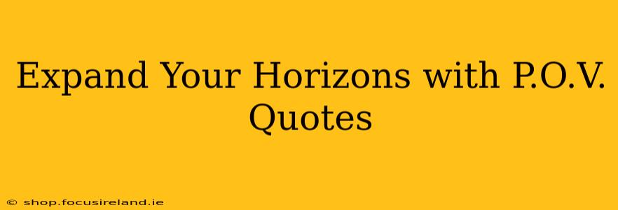 Expand Your Horizons with P.O.V. Quotes