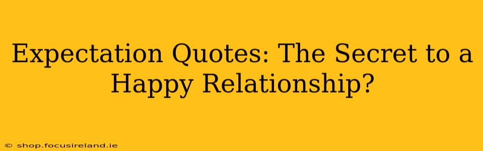 Expectation Quotes: The Secret to a Happy Relationship?