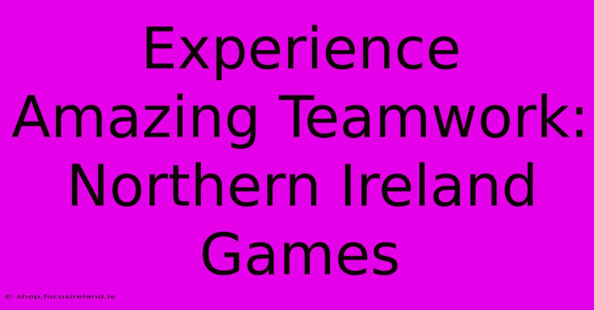 Experience Amazing Teamwork: Northern Ireland Games