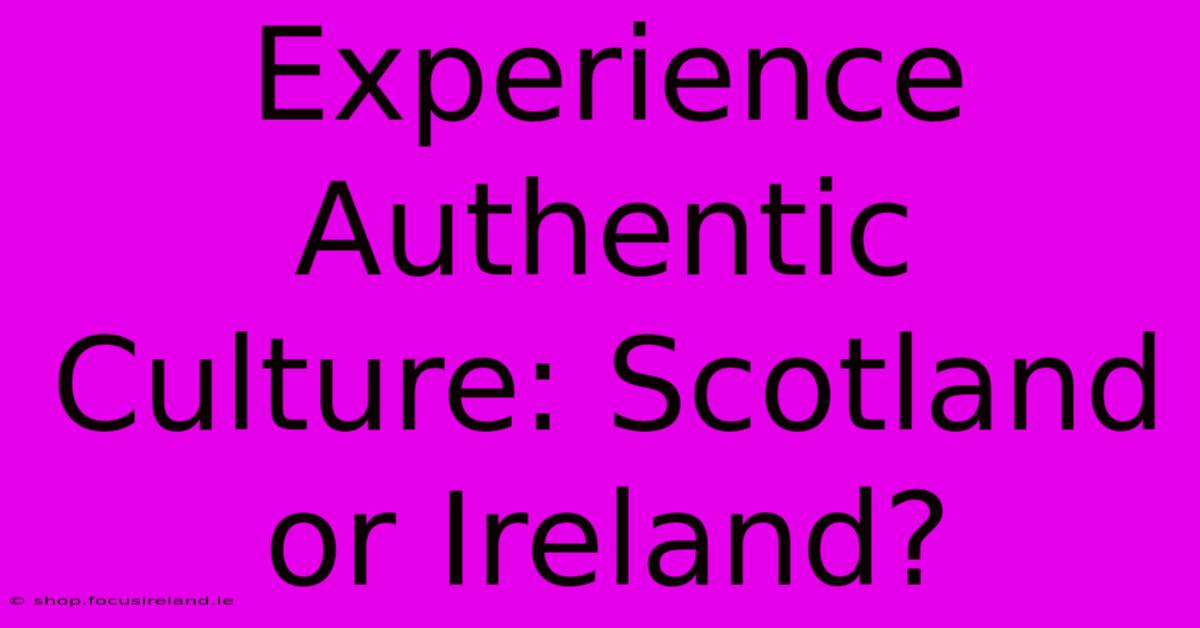 Experience Authentic Culture: Scotland Or Ireland?