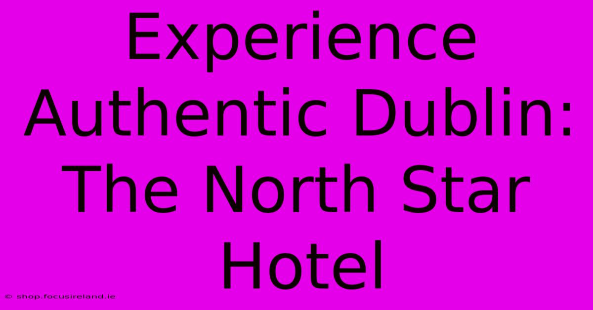 Experience Authentic Dublin: The North Star Hotel