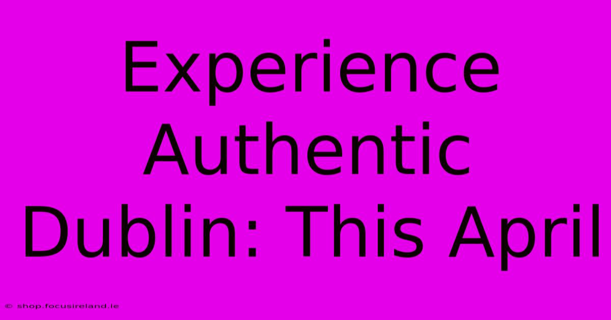 Experience Authentic Dublin: This April