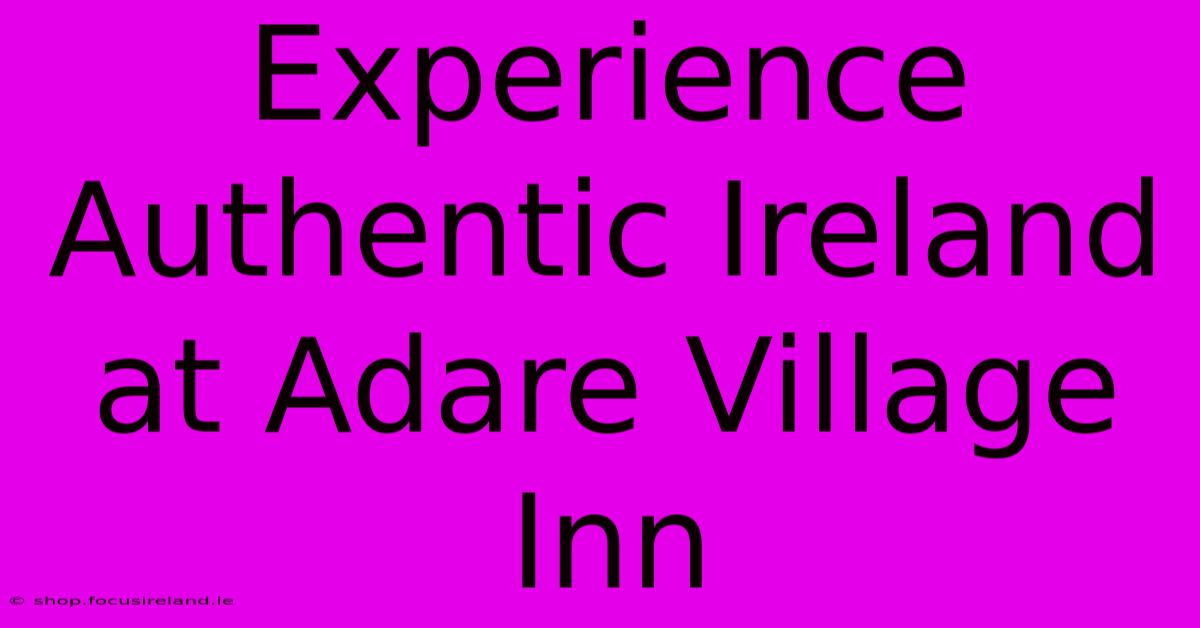 Experience Authentic Ireland At Adare Village Inn