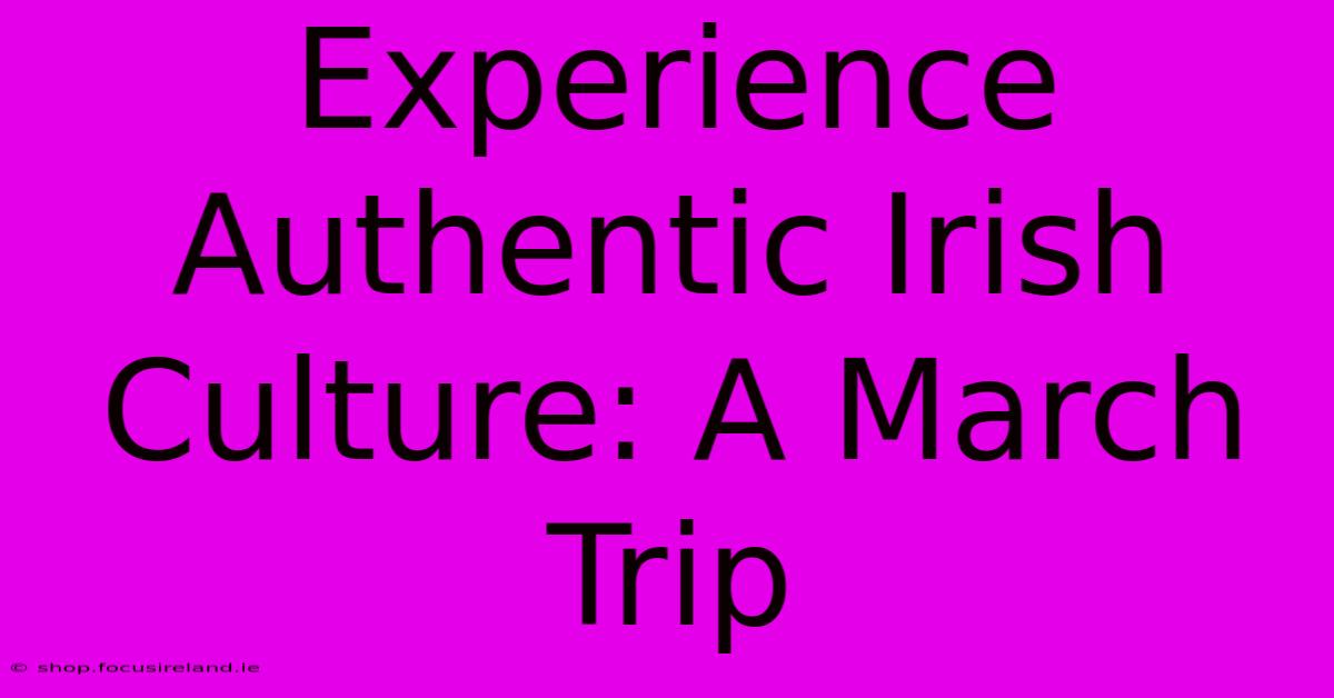 Experience Authentic Irish Culture: A March Trip