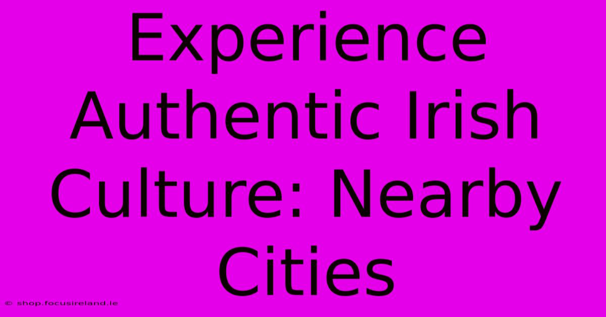 Experience Authentic Irish Culture: Nearby Cities