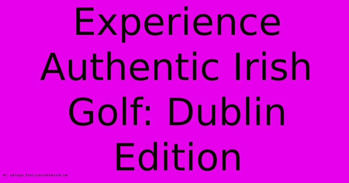 Experience Authentic Irish Golf: Dublin Edition