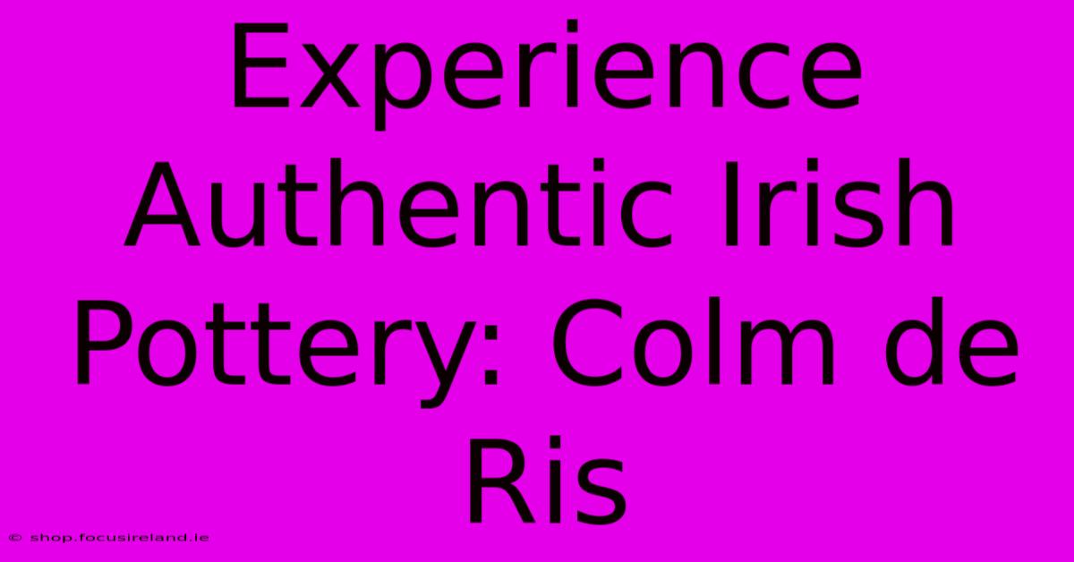 Experience Authentic Irish Pottery: Colm De Ris