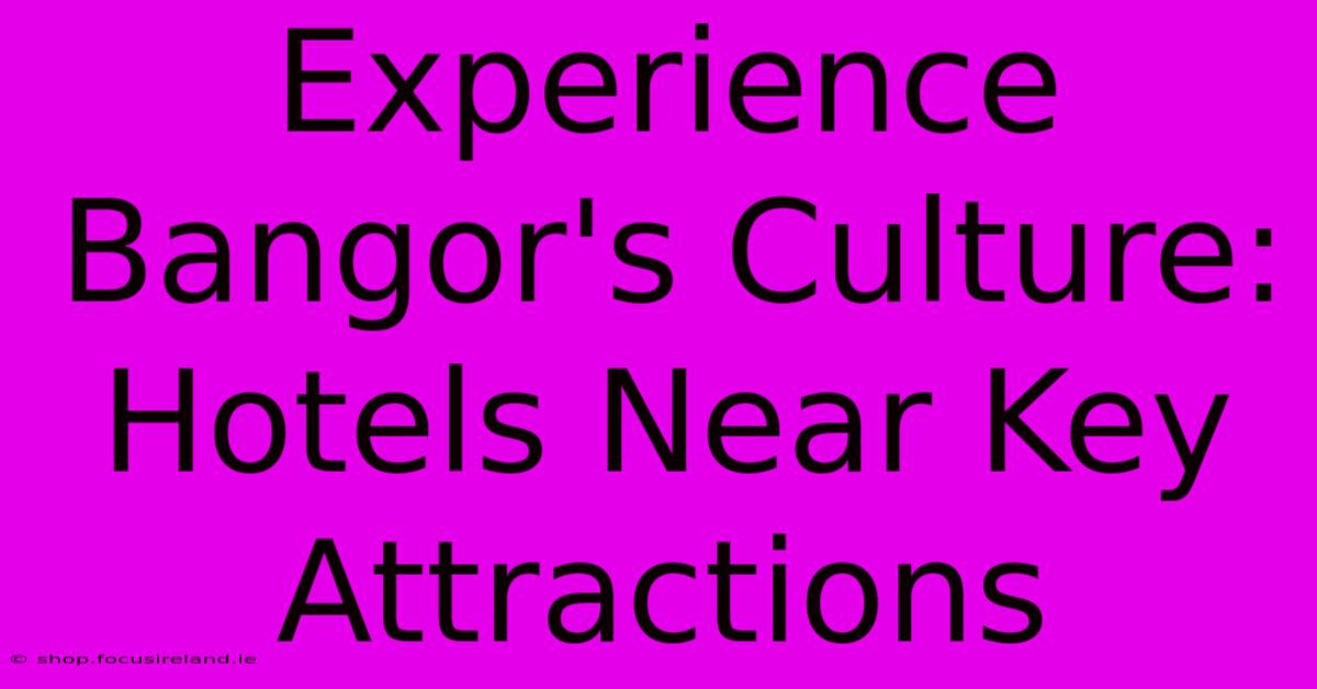 Experience Bangor's Culture: Hotels Near Key Attractions